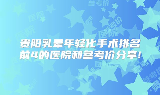 贵阳乳晕年轻化手术排名前4的医院和参考价分享!