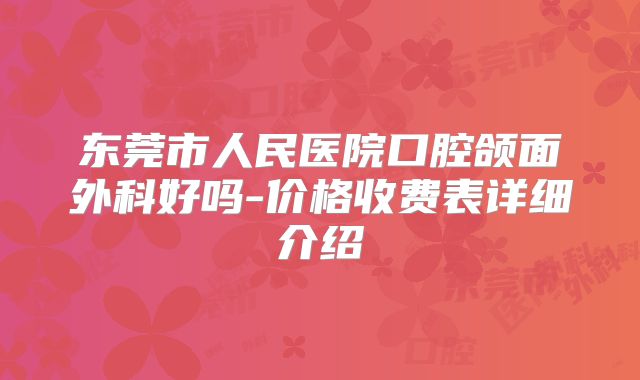 东莞市人民医院口腔颌面外科好吗-价格收费表详细介绍