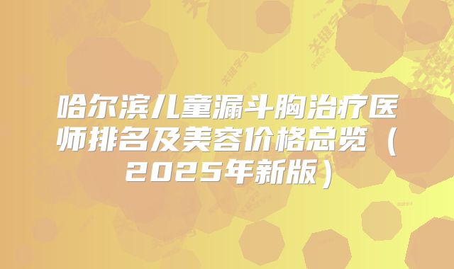 哈尔滨儿童漏斗胸治疗医师排名及美容价格总览（2025年新版）