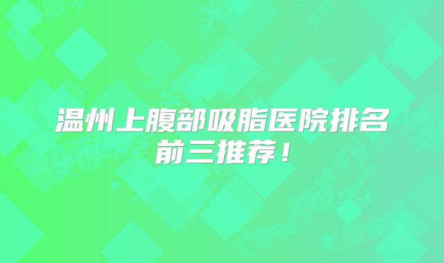 温州上腹部吸脂医院排名前三推荐！