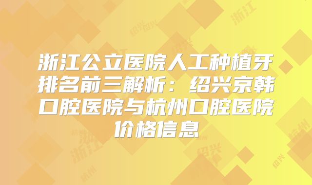 浙江公立医院人工种植牙排名前三解析：绍兴京韩口腔医院与杭州口腔医院价格信息