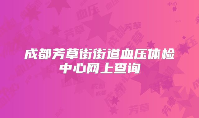 成都芳草街街道血压体检中心网上查询