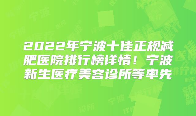2022年宁波十佳正规减肥医院排行榜详情！宁波新生医疗美容诊所等率先