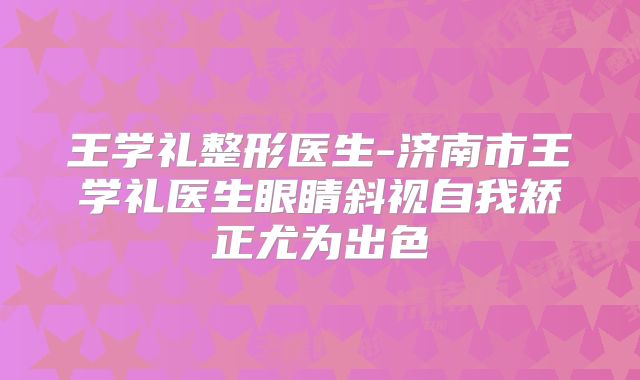 王学礼整形医生-济南市王学礼医生眼睛斜视自我矫正尤为出色