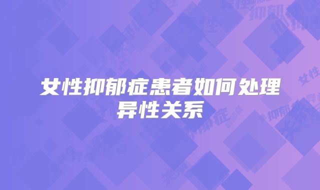 女性抑郁症患者如何处理异性关系