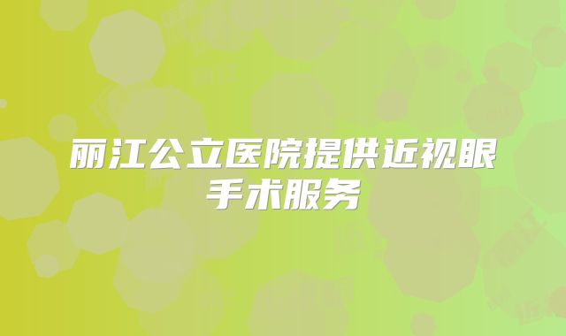丽江公立医院提供近视眼手术服务