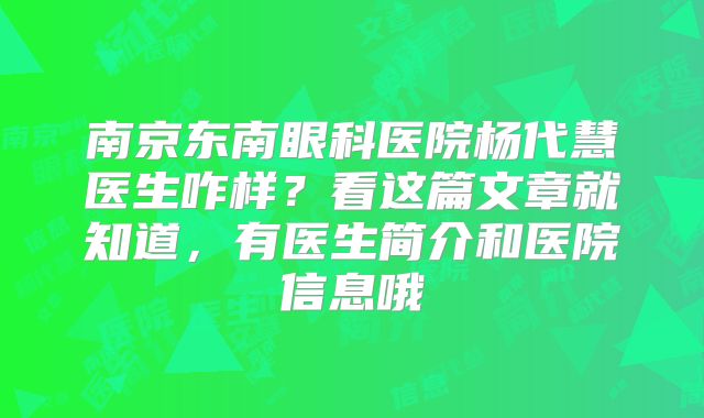 南京东南眼科医院杨代慧医生咋样？看这篇文章就知道，有医生简介和医院信息哦