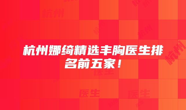 杭州娜绮精选丰胸医生排名前五家！