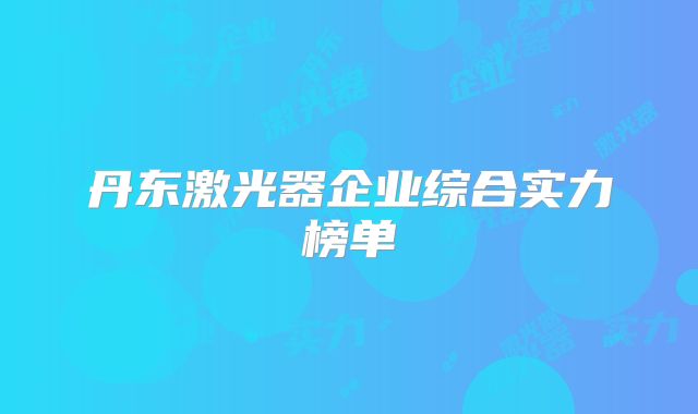 丹东激光器企业综合实力榜单