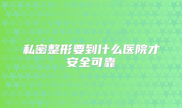 私密整形要到什么医院才安全可靠