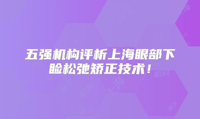 五强机构评析上海眼部下睑松弛矫正技术！