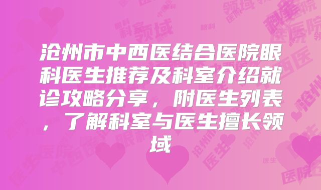 沧州市中西医结合医院眼科医生推荐及科室介绍就诊攻略分享，附医生列表，了解科室与医生擅长领域