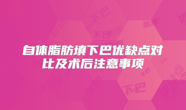 自体脂肪填下巴优缺点对比及术后注意事项
