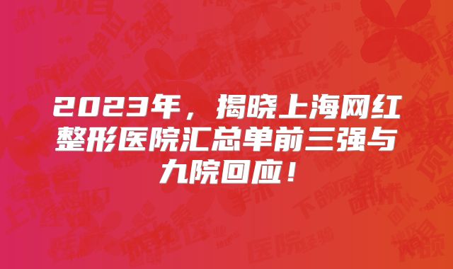 2023年，揭晓上海网红整形医院汇总单前三强与九院回应！