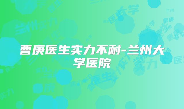 曹庚医生实力不耐-兰州大学医院