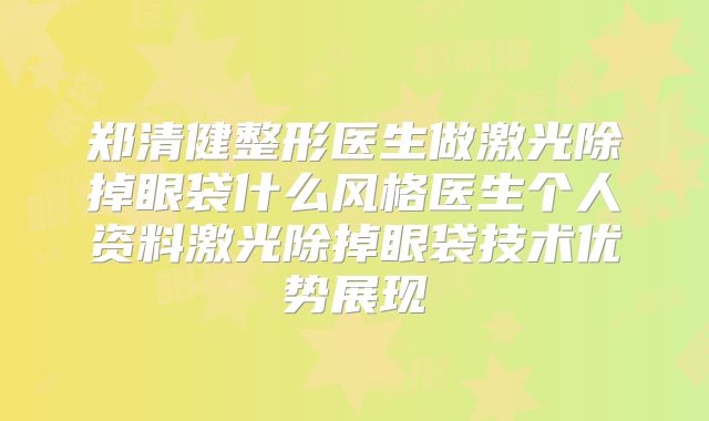 郑清健整形医生做激光除掉眼袋什么风格医生个人资料激光除掉眼袋技术优势展现