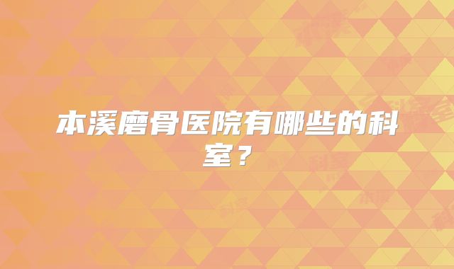 本溪磨骨医院有哪些的科室？