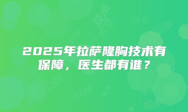 2025年拉萨隆胸技术有保障，医生都有谁？