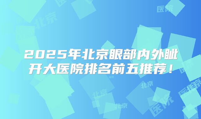2025年北京眼部内外眦开大医院排名前五推荐！