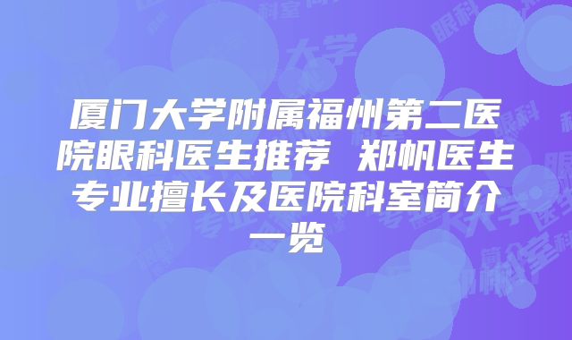 厦门大学附属福州第二医院眼科医生推荐 郑帆医生专业擅长及医院科室简介一览