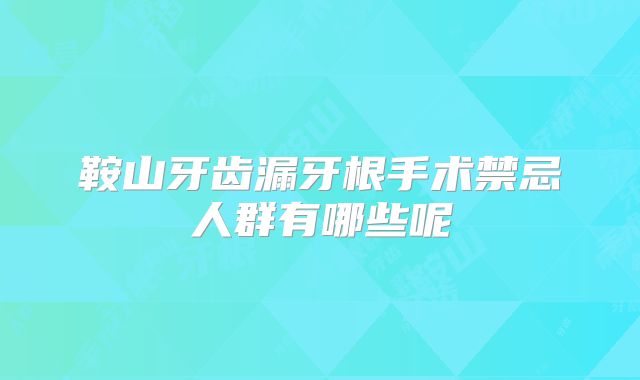 鞍山牙齿漏牙根手术禁忌人群有哪些呢