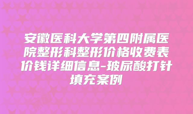安徽医科大学第四附属医院整形科整形价格收费表价钱详细信息-玻尿酸打针填充案例