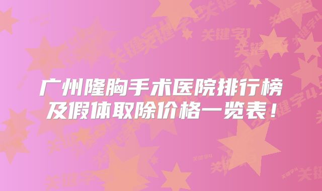 广州隆胸手术医院排行榜及假体取除价格一览表！