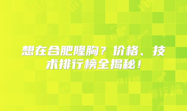 想在合肥隆胸？价格、技术排行榜全揭秘！