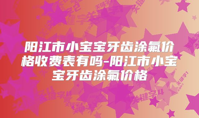 阳江市小宝宝牙齿涂氟价格收费表有吗-阳江市小宝宝牙齿涂氟价格