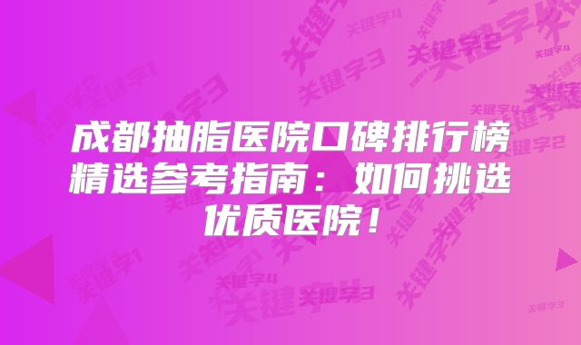 成都抽脂医院口碑排行榜精选参考指南：如何挑选优质医院！