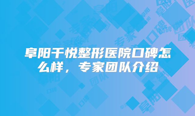 阜阳千悦整形医院口碑怎么样，专家团队介绍