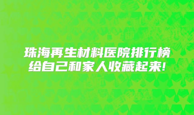 珠海再生材料医院排行榜给自己和家人收藏起来!