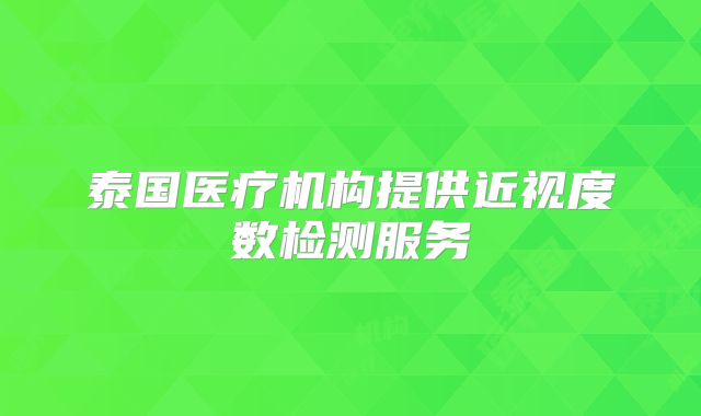泰国医疗机构提供近视度数检测服务