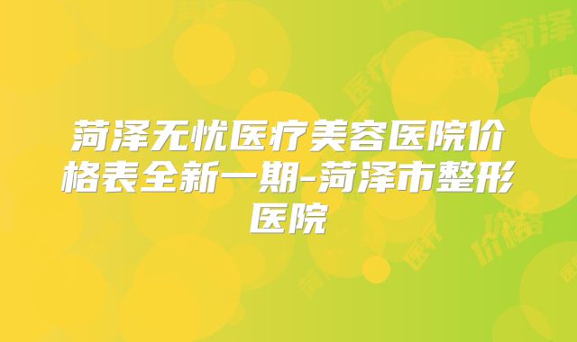 菏泽无忧医疗美容医院价格表全新一期-菏泽市整形医院