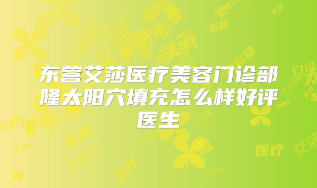 东营艾莎医疗美容门诊部隆太阳穴填充怎么样好评医生