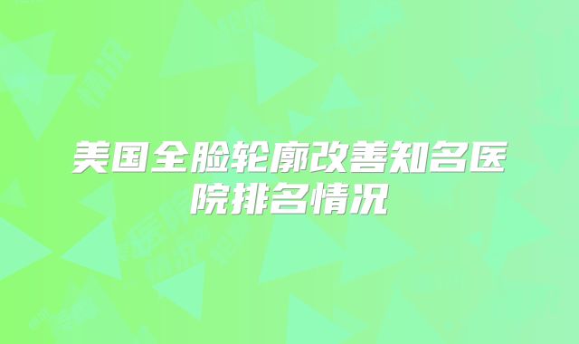 美国全脸轮廓改善知名医院排名情况