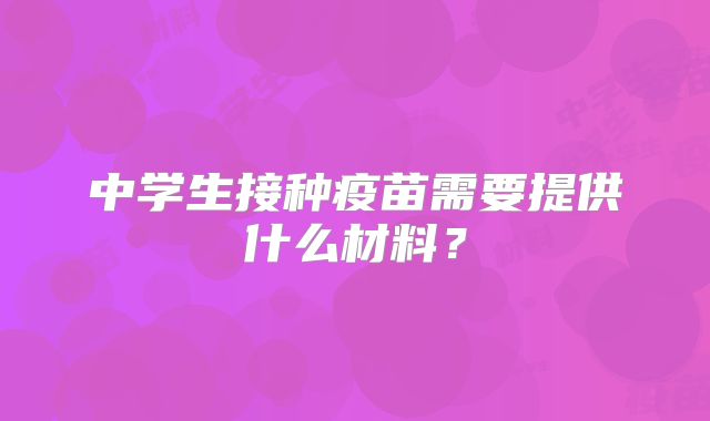 中学生接种疫苗需要提供什么材料？