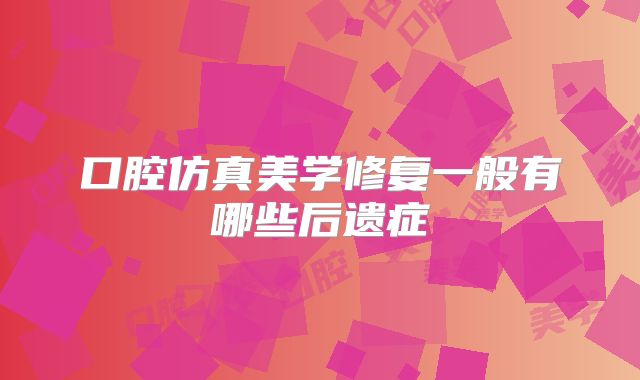 口腔仿真美学修复一般有哪些后遗症