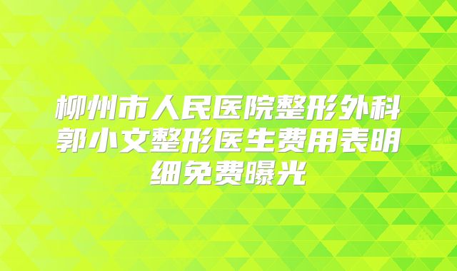 柳州市人民医院整形外科郭小文整形医生费用表明细免费曝光