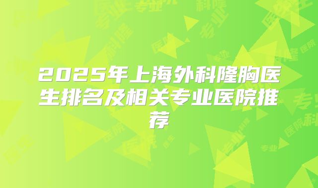 2025年上海外科隆胸医生排名及相关专业医院推荐