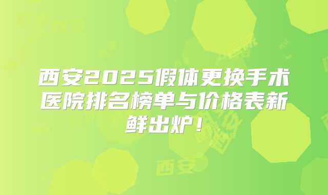 西安2025假体更换手术医院排名榜单与价格表新鲜出炉！