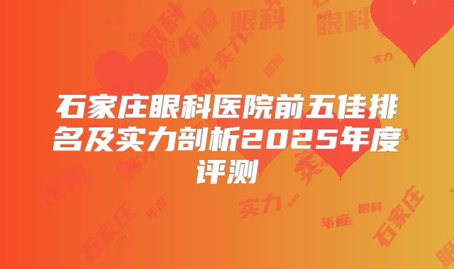 石家庄眼科医院前五佳排名及实力剖析2025年度评测