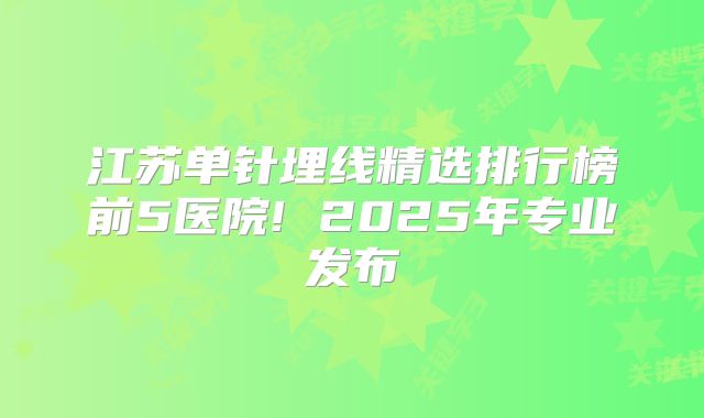 江苏单针埋线精选排行榜前5医院! 2025年专业发布