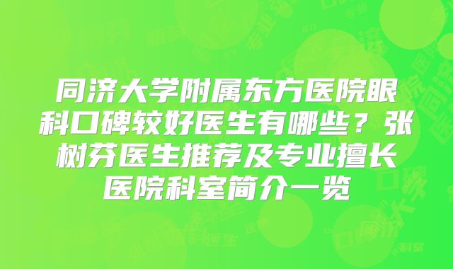 同济大学附属东方医院眼科口碑较好医生有哪些？张树芬医生推荐及专业擅长医院科室简介一览