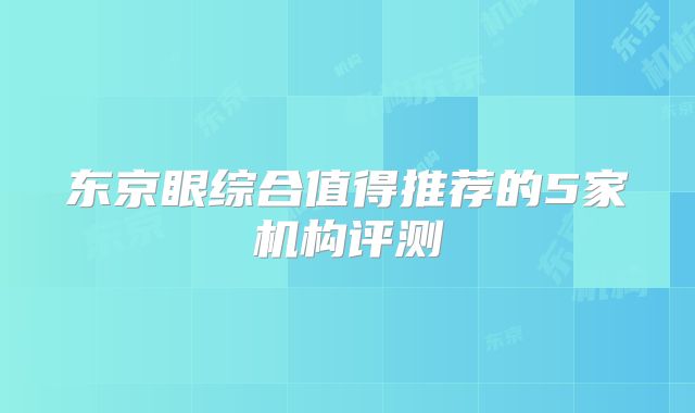 东京眼综合值得推荐的5家机构评测