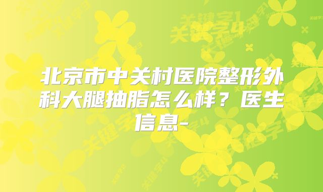 北京市中关村医院整形外科大腿抽脂怎么样？医生信息-