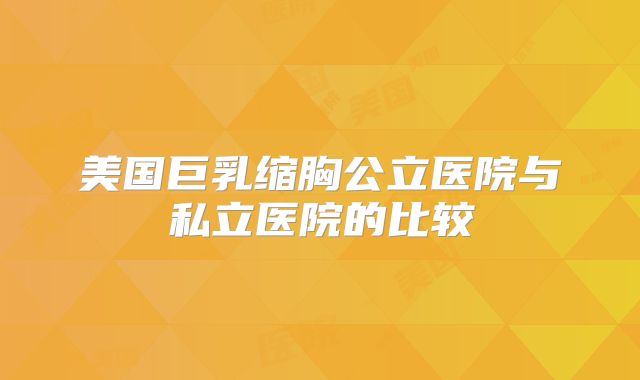 美国巨乳缩胸公立医院与私立医院的比较