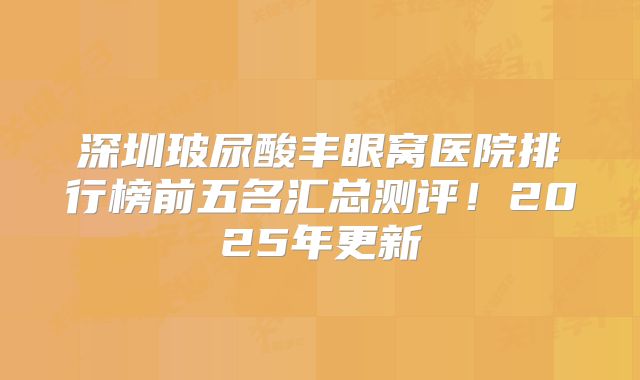 深圳玻尿酸丰眼窝医院排行榜前五名汇总测评！2025年更新