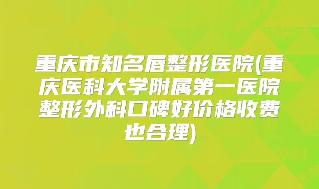重庆市知名唇整形医院(重庆医科大学附属第一医院整形外科口碑好价格收费也合理)