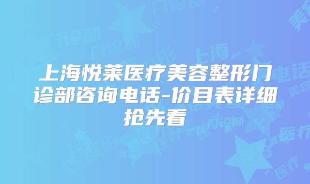 上海悦莱医疗美容整形门诊部咨询电话-价目表详细抢先看